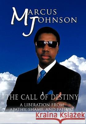 The Call of Destiny: A Liberation from Apathy, Shame, and Failure Johnson, Marcus 9781426950629 Trafford Publishing