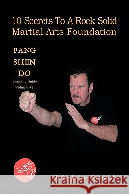 10 Secrets to a Rock Solid Martial Arts Foundation: Fang Shen Do Training Guide Volume #1 Patenaude, Sijo Jacques 9781426952883 Trafford Publishing