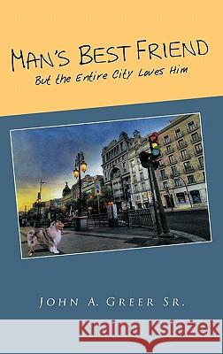 Man's Best Friend: But the Entire City Loves Him Greer, John A., Sr. 9781426954085 Trafford Publishing