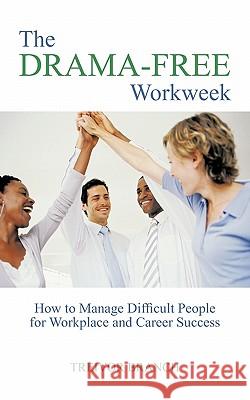 The Drama-Free Workweek: How to Manage Difficult People for Workplace and Career Success Branch, Treivor 9781426954337 Trafford Publishing