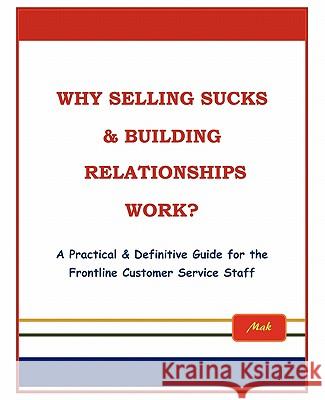 Why Selling Sucks & Building Relationships Work?: A Practical & Definitive Guide for the Frontline Service Staff Mak 9781426955587 Trafford Publishing