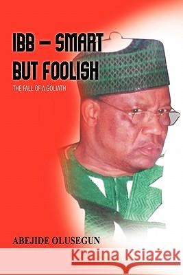 Ibb - Smart But Foolish: The Fall of a Goliath Abejide, Olusegun 9781426955921 Trafford Publishing
