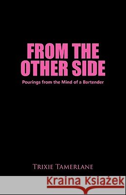 From the Other Side: Pourings from the Mind of a Bartender Tamerlane, Trixie 9781426955945 Trafford Publishing