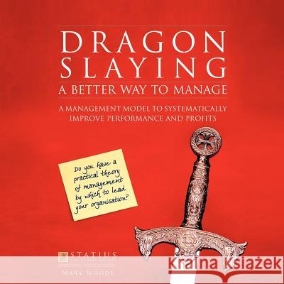 Dragon Slaying: A Better Way to Manage: A Management Model to Systematically Improve Performance and Profits Woods, Mark 9781426959059