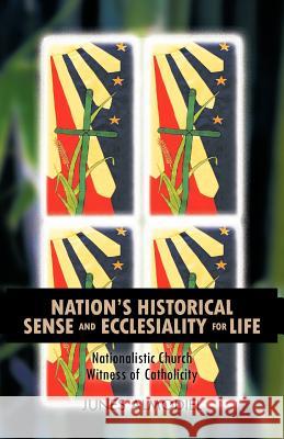 Nation's Historical Sense and Ecclesiality for Life: Nationalistic Church Witness of Catholicity Almodiel, Junes 9781426959714 Trafford Publishing
