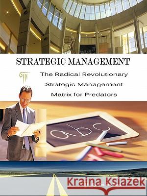 Strategic Management: The Radical Revolutionary Strategic Management Matrix for Predators Geel, Reinier 9781426959929