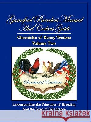 Gamefowl Breeders Manual and Cockers Guide: Chronicles of Kenny Troiano - Volume Two Troiano, Kenny 9781426960246 Trafford Publishing