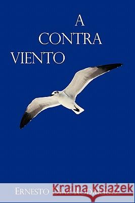 A Contra Viento Ernesto Díaz-Rodríguez 9781426960253 Trafford Publishing