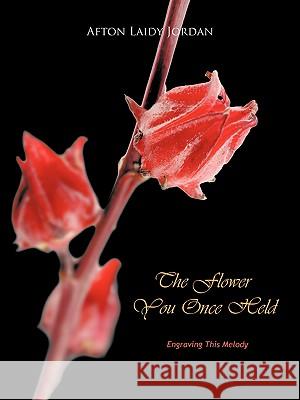 The Flower You Once Held: Engraving This Melody Jordan, Afton Laidy 9781426962547