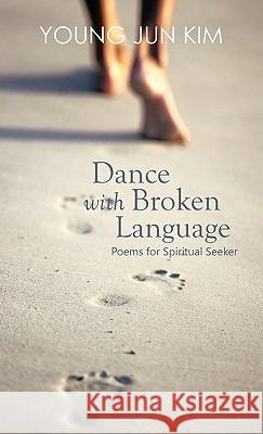 Dance with Broken Language: Poems for Spiritual Seeker Young Jun Kim 9781426963254 Trafford Publishing