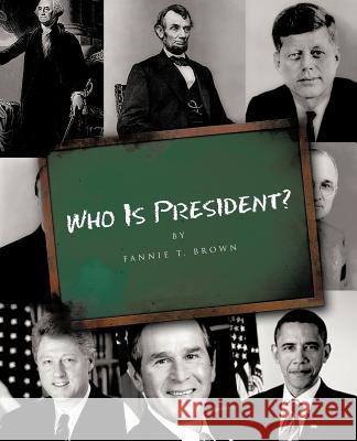 Who Is President? Fannie T. Brown 9781426965968 Trafford Publishing