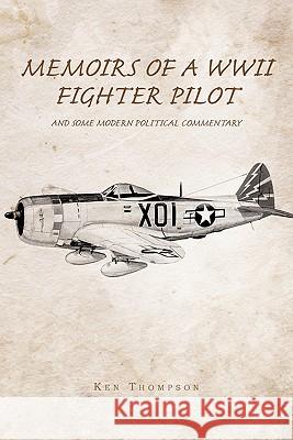 Memoirs of a WWII Fighter Pilot and Some Modern Political Commentary Ken Thompson 9781426967757 Trafford Publishing