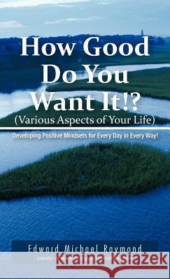 How Good Do You Want It?: Developing Positive Mindsets for Every Day in Every Way Raymond, Edward Michael 9781426967856