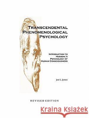 Transcendental Phenomenological Psychology: Introduction to Husserl's Psychology of Human Consciousness Revised Edition James, Jon L. 9781426968341 Trafford Publishing