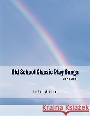 Old School Classic Play Songs: Song Book Wilson, Luval 9781426970313 Trafford Publishing