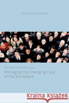 The New Generation Gap: Managing the Changing Face of the Workplace Dagnino, Michelle 9781426970566 Trafford Publishing