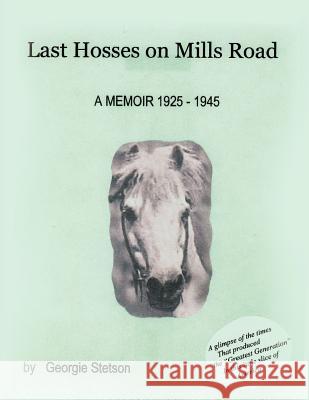 Last Hosses on Mills Road: A Memoir (1925 -1945) Stetson, Georgie 9781426970788 Trafford Publishing
