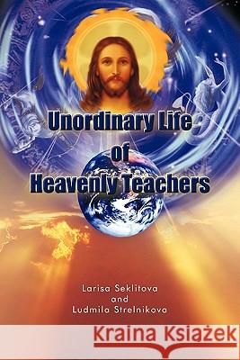 Unordinary Life of Heavenly Teachers Larisa Seklitova, Ludmila Strelnikova 9781426970993 Trafford Publishing