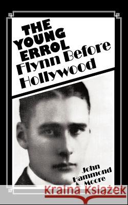 The Young Errol: Flynn Before Hollywood Moore, John Hammond 9781426972027 Trafford Publishing