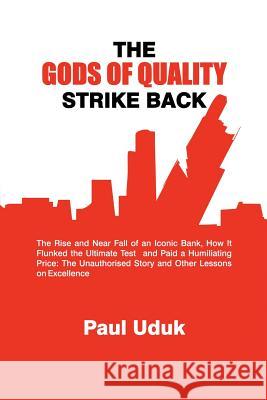 The Gods of Quality Strike Back: The Rise and Near Fall of an Iconic Bank, How It Flunked the Ultimate Test and Paid a Humiliating Price: The Unauthor Uduk, Paul 9781426972249 Trafford Publishing