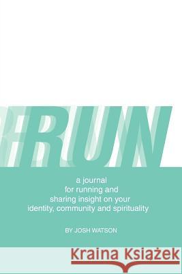 Run: A Journal for Running and Sharing Insight on Your Identity, Community and Spirituality Watson, Josh 9781426974281
