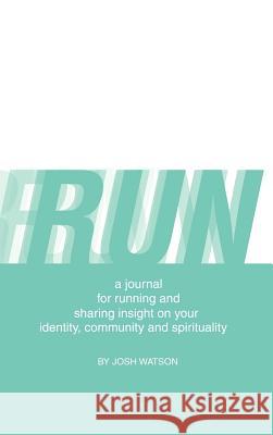 Run: A Journal for Running and Sharing Insight on Your Identity, Community and Spirituality Watson, Josh 9781426974298 Trafford Publishing