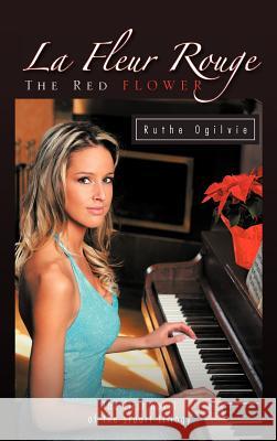 La Fleur Rouge the Red Flower: The First Novel of the Stuart Trilogy Ogilvie, Ruthe 9781426974663 Trafford Publishing