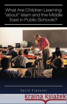 What Are Children Learning About Islam and the Middle East in Public Schools?: Are the Students Also Being Taught to Hate America? Pimentel, David 9781426974694 Trafford Publishing