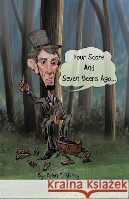 Four Score and Seven Beers Ago... Brian T. Shirley 9781426975141 Trafford Publishing