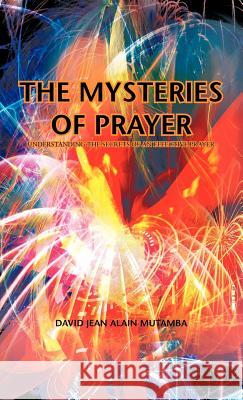 The Mysteries of Prayer: Understanding the Secrets of an Effective Prayer Mutamba, David Jean Alain 9781426976674