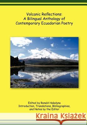 Volcanic Reflections: A Bilingual Anthology of Contemporary Ecuadorian Poetry Ronald Haladyna 9781426981869 Trafford Publishing