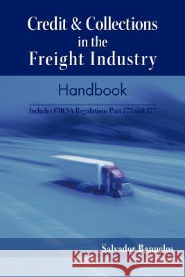 Credit & Collections in the Freight Industry Handbook: Includes Fmcsa Regulations Part 373 and 377 Banuelos, Salvador 9781426982149