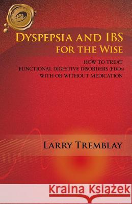 Dyspepsia and Ibs for the Wise: How to Treat Functional Digestive Disorders (Fdds) with or Without Medication Tremblay, Larry 9781426988684 Trafford Publishing