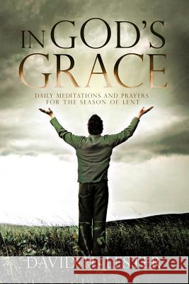 In God's Grace: Daily Meditations and Prayers for the Season of Lent Lester, David H. 9781426992520 Trafford Publishing