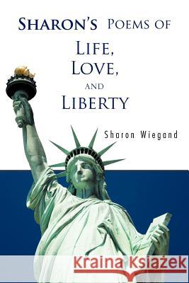 Sharon's Poems of Life, Love, and Liberty Sharon Wiegand 9781426992865 Trafford Publishing