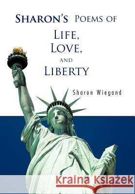 Sharon's Poems of Life, Love, and Liberty Sharon Wiegand 9781426992872 Trafford Publishing