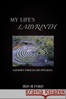 My Life's Labyrinth: A Journey Through Life with Jesus Ford, Iris M. 9781426992919 Trafford Publishing