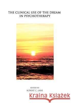 The Clinical Use of the Dream in Psychotherapy Robert C. Lane 9781426993305 Trafford Publishing