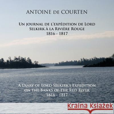 A Diary of Lord Selkirk's Expedition on the Banks of the Red River 1816-1817: Un journal de l'expédition de Lord Selkirk à la Rivière Rouge De Courten, Antoine 9781426993558 Trafford Publishing