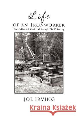 Life of an Ironworker: The Collected Works of Joseph Red Irving Irving, Joe 9781426993800