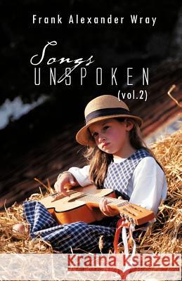 Songs Unspoken (Vol.2) Wray, Frank Alexander 9781426995170 Trafford Publishing