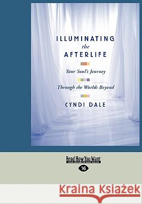 Illuminating the Afterlife: Your Soul's Journey Through the Worlds Beyond (Easyread Large Edition) Cyndi Dale 9781427099594 Readhowyouwant