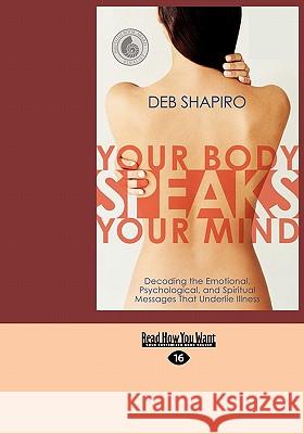 Your Body Speaks Your Mind: Decoding the Emotional, Psychological, and Spiritual Messages That Underlie Illness (EasyRead Large Edition) Shapiro, Debbie 9781427099730 Readhowyouwant