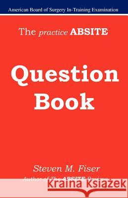 The Practice Absite Question Book Steven Mark Fiser 9781427602541 Hancock Surgical Consultants LLC