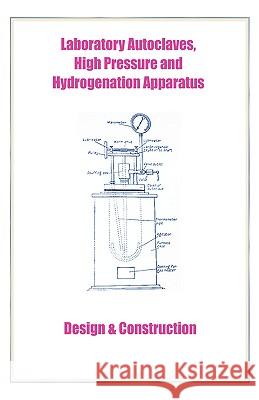 Laboratory Autoclaves, High Pressure and Hydrogenation Apparatus - Design & Construction Harold Goodwin 9781427614063 Wexford College Press