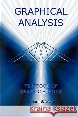 Graphical Analysis - Textbook on Graphic Statics (Structural Engineering) William S. Wolfe 9781427614094 Wexford College Press