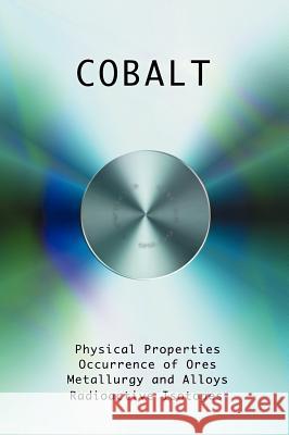 Cobalt - Physical Properties, Metallurgy, Alloys, Chemistry and Uses H. T. Kalmus Charles W. Drury Greg Easter 9781427615725 Wexford College Press