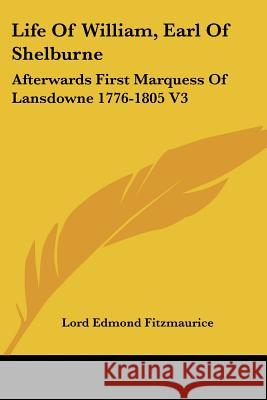 Life Of William, Earl Of Shelburne: Afterwards First Marquess Of Lansdowne 1776-1805 V3 Lord Edmond Fitzmaurice 9781428633803 0