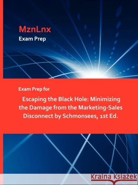 Exam Prep for Escaping the Black Hole: Minimizing the Damage from the Marketing-Sales Disconnect by Schmonsees, 1st Ed. Mznlnx 9781428872264