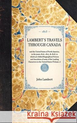 Lambert's Travels Through Canada: And the United States of North America, in the Years 1806, 1807, & 1808, to Which Are Added Biographical Notices and John Lambert 9781429000482
